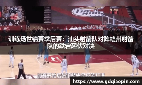 训练场世锦赛季后赛：汕头射箭队对阵赣州射箭队的跌宕起伏对决