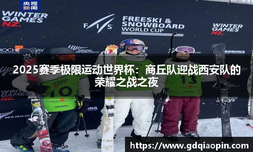 2025赛季极限运动世界杯：商丘队迎战西安队的荣耀之战之夜